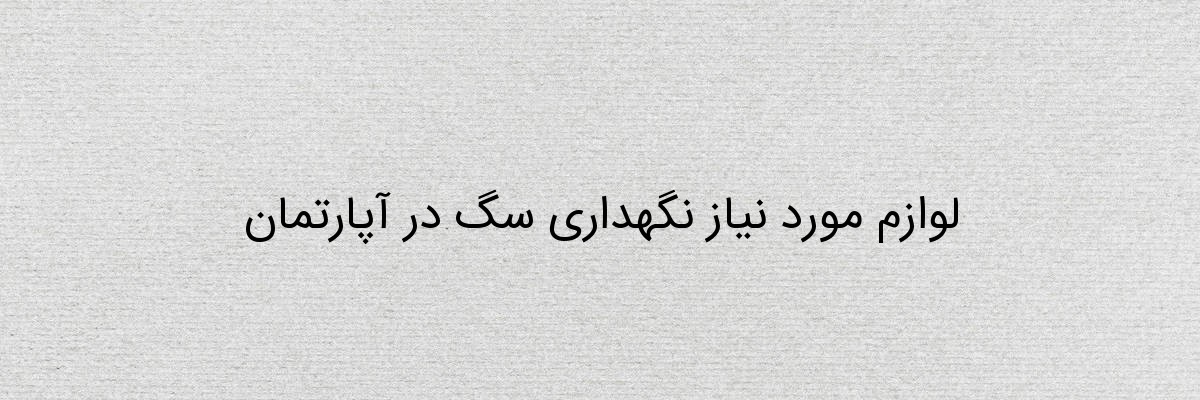 لوازم مورد نیاز نگهداری سگ در آپارتمان